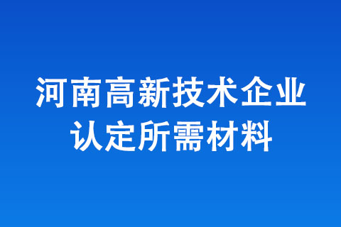 河南高新技術(shù)企業(yè)認(rèn)定所需材料
