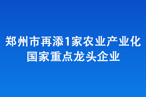 鄭州市再添1家農業(yè)產業(yè)化國家重點龍頭企業(yè)