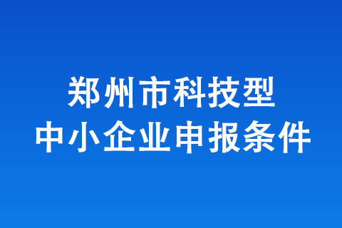 鄭州市科技型中小企業(yè)申報(bào)條件