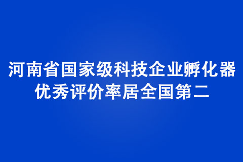 河南省國家級科技企業(yè)孵化器優(yōu)秀評價率居全國第二