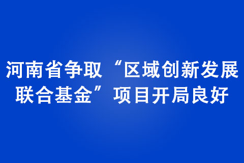 河南省爭取“區(qū)域創(chuàng)新發(fā)展 聯合基金”項目開局良好