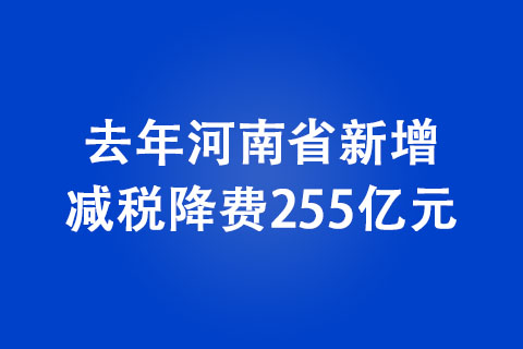 去年河南省新增減稅降費255億元 減稅降費助力經濟穩(wěn)步復蘇