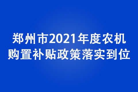 鄭州市2021年度農(nóng)機(jī)購置補(bǔ)貼政策落實(shí)到位