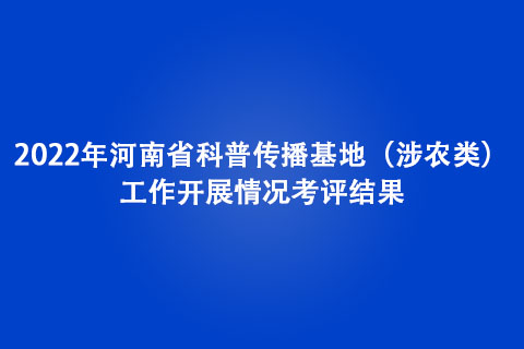 2022年河南省科普傳播基地（涉農(nóng)類）工作開展情況考評結(jié)果