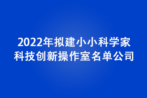 2022年擬建小小科學家科技創(chuàng)新操作室名單公示