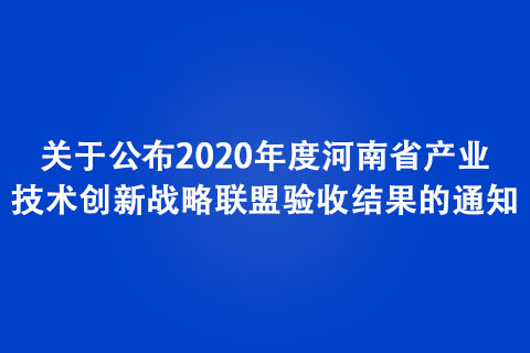 關于公布2020年度河南省產(chǎn)業(yè)技術創(chuàng)新戰(zhàn)略聯(lián)盟驗收結果的通知
