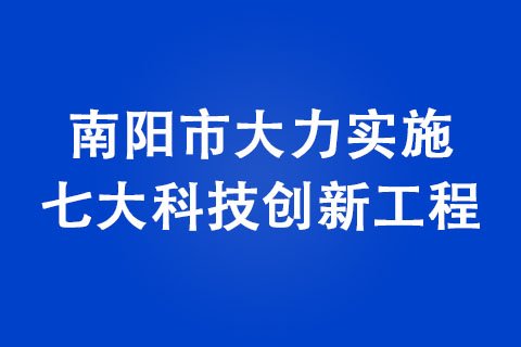 南陽市大力實施七大科技創(chuàng)新工程