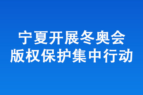 寧夏開展冬奧會(huì)版權(quán)保護(hù)集中行動(dòng)