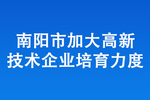 南陽市加大高新技術企業(yè)培育力度
