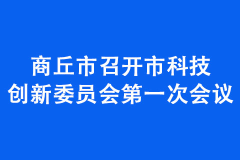 商丘市召開市科技創(chuàng)新委員會第一次會議
