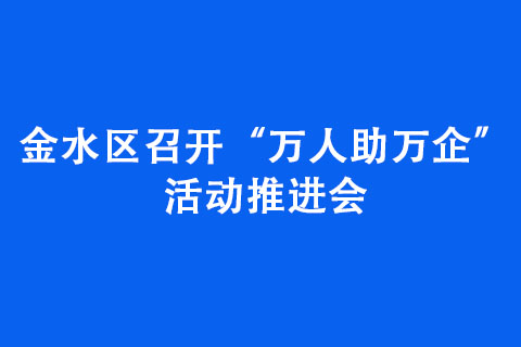 金水區(qū)召開“萬人助萬企”活動(dòng)推進(jìn)會(huì)