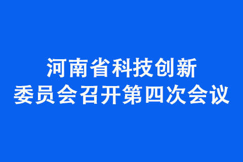 河南省科技創(chuàng)新委員會(huì)召開(kāi)第四次會(huì)議