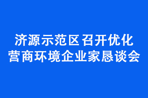 濟源示范區(qū)召開優(yōu)化營商環(huán)境企業(yè)家懇談會
