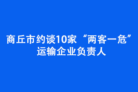 商丘市約談10家“兩客一?！边\輸企業(yè)負責人