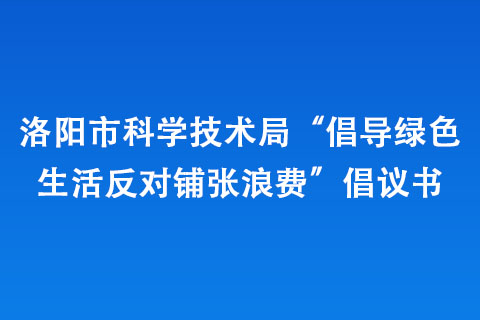 洛陽市科學技術(shù)局“倡導綠色生活 反對鋪張浪費”倡議書