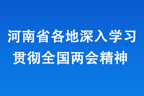 河南省各地深入學(xué)習(xí)貫徹全國兩會精神 