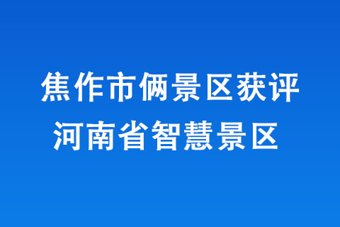 焦作市倆景區(qū)獲評(píng)河南省智慧景區(qū) 