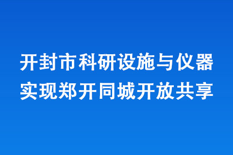 開封市科研設(shè)施與儀器實現(xiàn)鄭開同城開放共享