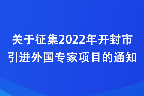 關(guān)于征集2022年開封市引進外國專家項目的通知