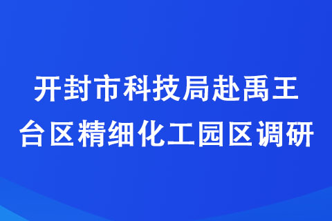 開(kāi)封市科技局赴禹王臺(tái)區(qū)精細(xì)化工園區(qū)調(diào)研