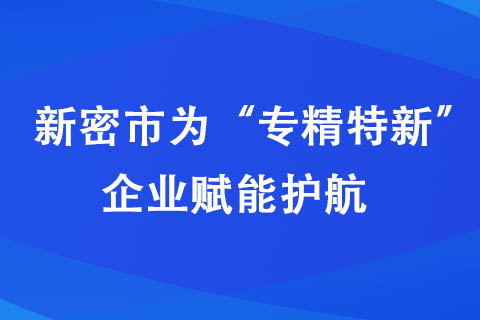 新密市為“專精特新”企業(yè)賦能護航