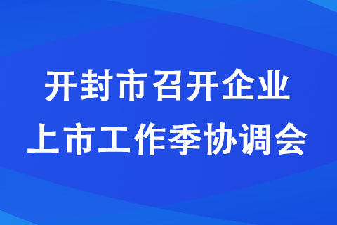 開封市召開企業(yè)上市工作季協(xié)調(diào)會