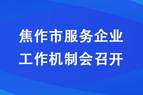 焦作市服務(wù)企業(yè)工作機制會召開