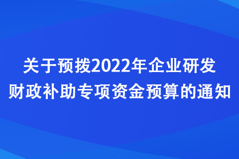 河南：關(guān)于預撥2022年企業(yè)研發(fā)財政補助專項資金預算的通知