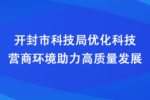 開(kāi)封市科技局優(yōu)化科技營(yíng)商環(huán)境助力高質(zhì)量發(fā)展