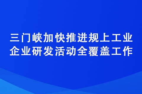 三門峽加快推進(jìn)規(guī)上工業(yè)企業(yè)研發(fā)活動全覆蓋工作