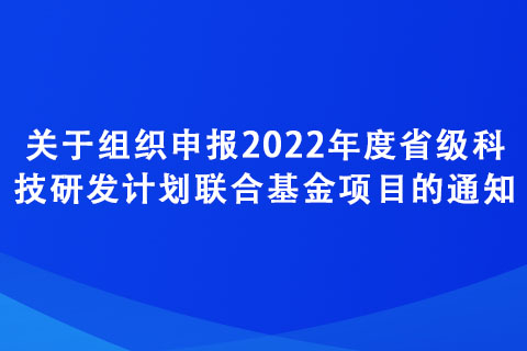 關(guān)于組織申報2022年度省級科技研發(fā)計劃聯(lián)合基金項目的通知
