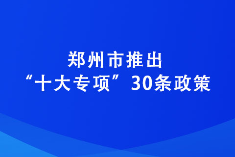 鄭州市推出“十大專項(xiàng)”30條政策 力爭(zhēng)到2025年培育“專精特新”企業(yè)達(dá)2600家
