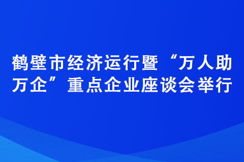 鶴壁市經(jīng)濟(jì)運(yùn)行暨“萬人助萬企”重點(diǎn)企業(yè)座談會(huì)舉行