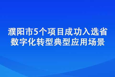 濮陽市5個項目成功入選省數(shù)字化轉(zhuǎn)型典型應(yīng)用場景