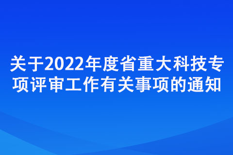 關(guān)于2022年度省重大科技專項(xiàng)評審工作有關(guān)事項(xiàng)的通知