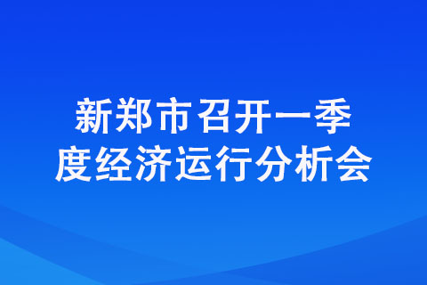 新鄭市召開(kāi)一季度經(jīng)濟(jì)運(yùn)行分析會(huì)