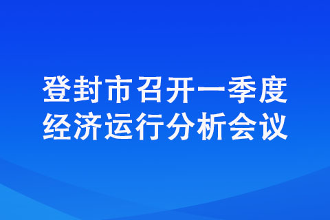 登封市召開(kāi)一季度經(jīng)濟(jì)運(yùn)行分析會(huì)議