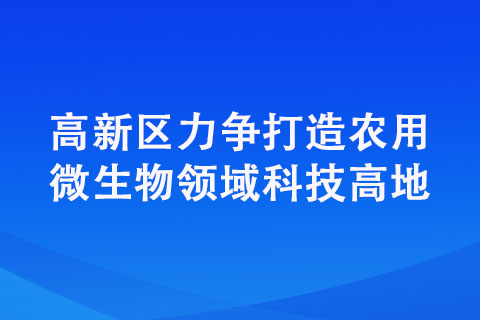 高新區(qū)力爭打造農(nóng)用微生物領(lǐng)域科技高地