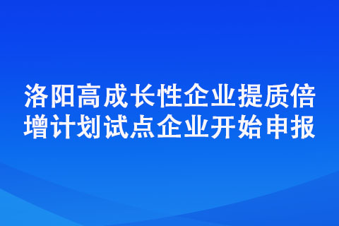 洛陽高成長性企業(yè)提質(zhì)倍增計(jì)劃試點(diǎn)企業(yè)開始申報(bào)