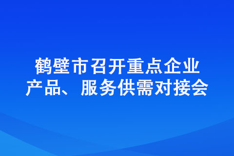 鶴壁市召開(kāi)重點(diǎn)企業(yè)產(chǎn)品、服務(wù)供需對(duì)接會(huì)
