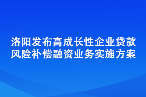 洛陽發(fā)布高成長性企業(yè)貸款風(fēng)險補償融資業(yè)務(wù)實施方案 五類企業(yè)可享“成長貸”扶持