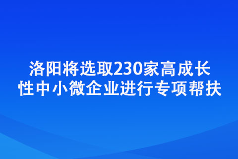 洛陽將選取230家高成長性中小微企業(yè)進(jìn)行專項(xiàng)幫扶