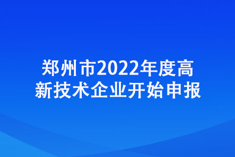 鄭州市2022年度高新技術(shù)企業(yè)開始申報(bào)