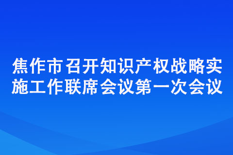 焦作市召開知識產(chǎn)權(quán)戰(zhàn)略實(shí)施工作聯(lián)席會議第一次會議
