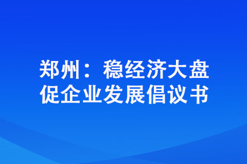 鄭州：穩(wěn)經(jīng)濟(jì)大盤促企業(yè)發(fā)展倡議書