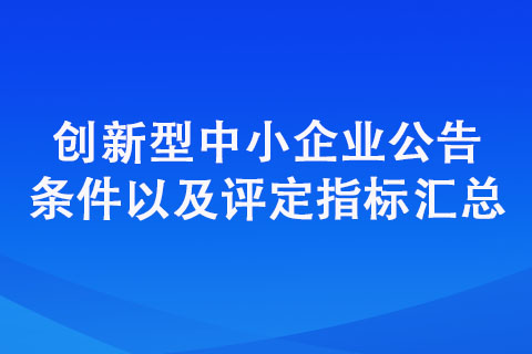 創(chuàng)新型中小企業(yè)評(píng)價(jià)標(biāo)準(zhǔn)（公告條件以及評(píng)定指標(biāo)匯總）