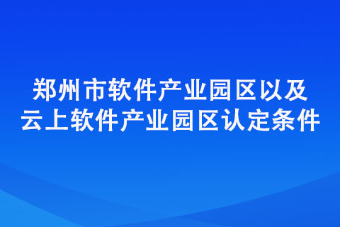鄭州市軟件產(chǎn)業(yè)園區(qū)以及云上軟件產(chǎn)業(yè)園區(qū)認(rèn)定條件匯總