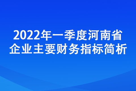 2022年一季度河南省企業(yè)主要財務(wù)指標簡析