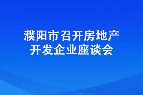 濮陽市召開房地產(chǎn)開發(fā)企業(yè)座談會