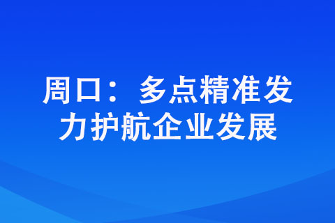 周口：多點精準(zhǔn)發(fā)力護航企業(yè)發(fā)展